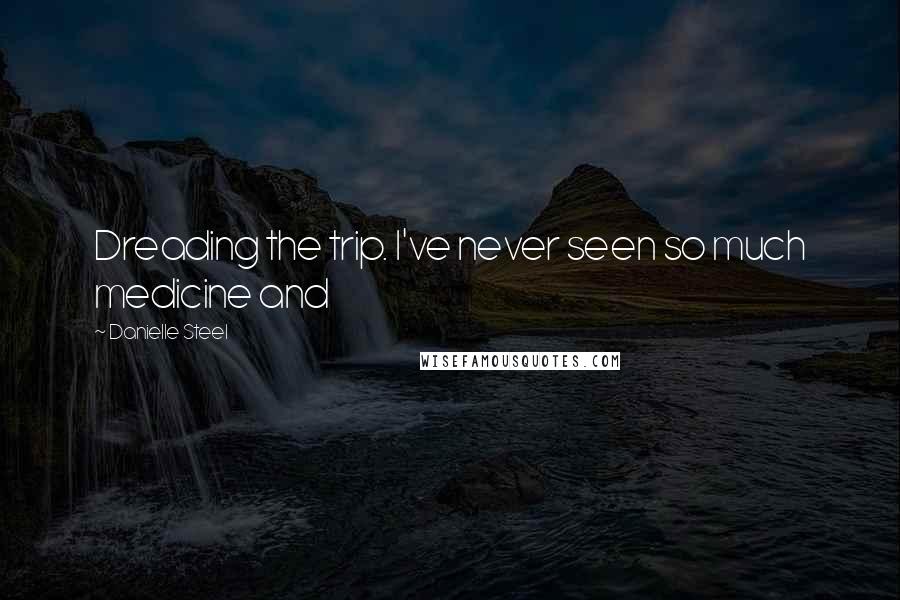 Danielle Steel Quotes: Dreading the trip. I've never seen so much medicine and