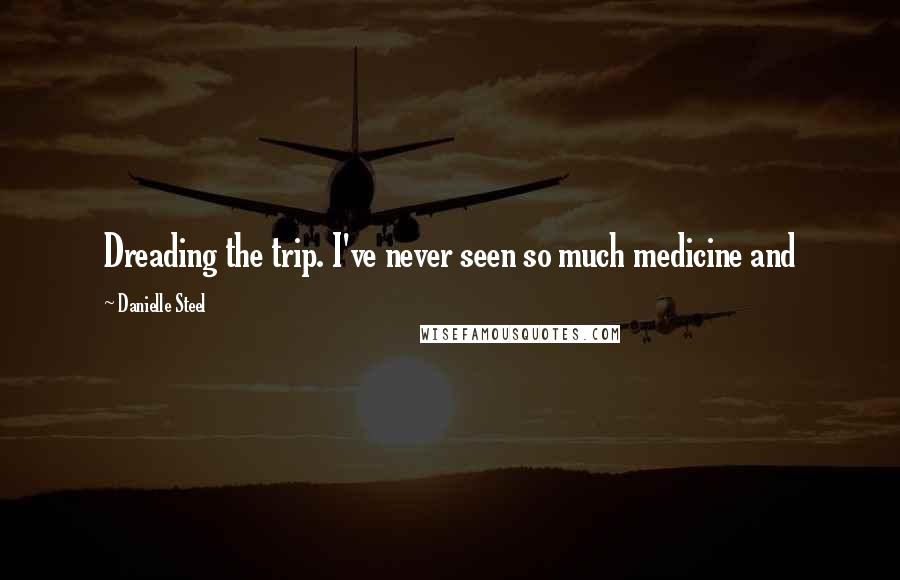 Danielle Steel Quotes: Dreading the trip. I've never seen so much medicine and