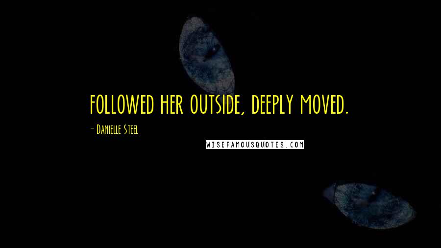 Danielle Steel Quotes: followed her outside, deeply moved.