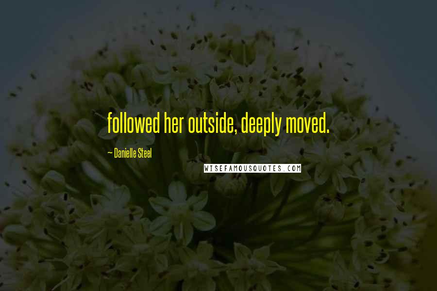 Danielle Steel Quotes: followed her outside, deeply moved.