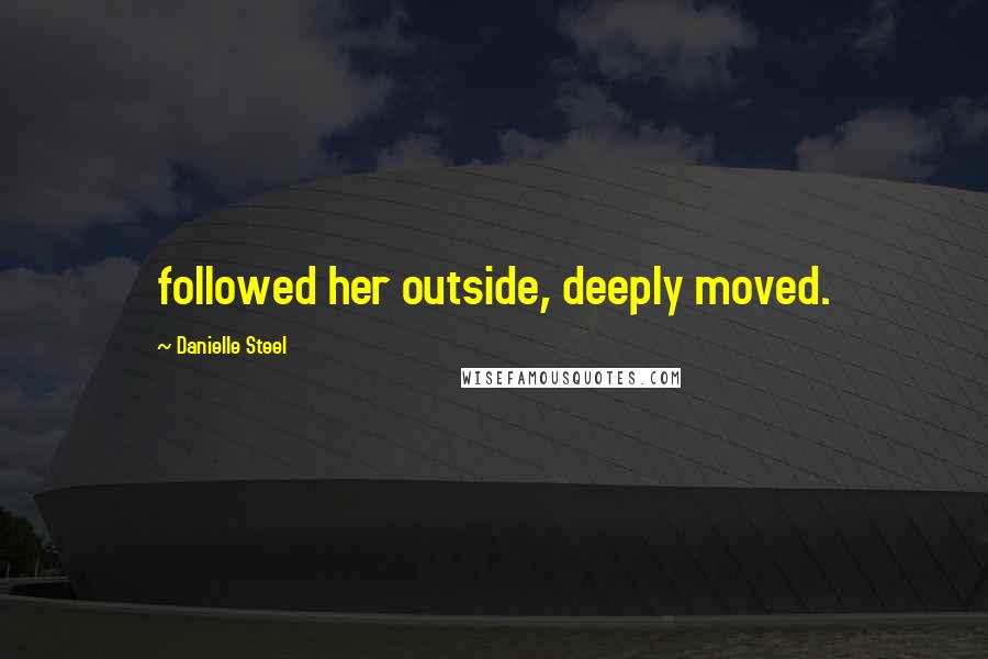 Danielle Steel Quotes: followed her outside, deeply moved.