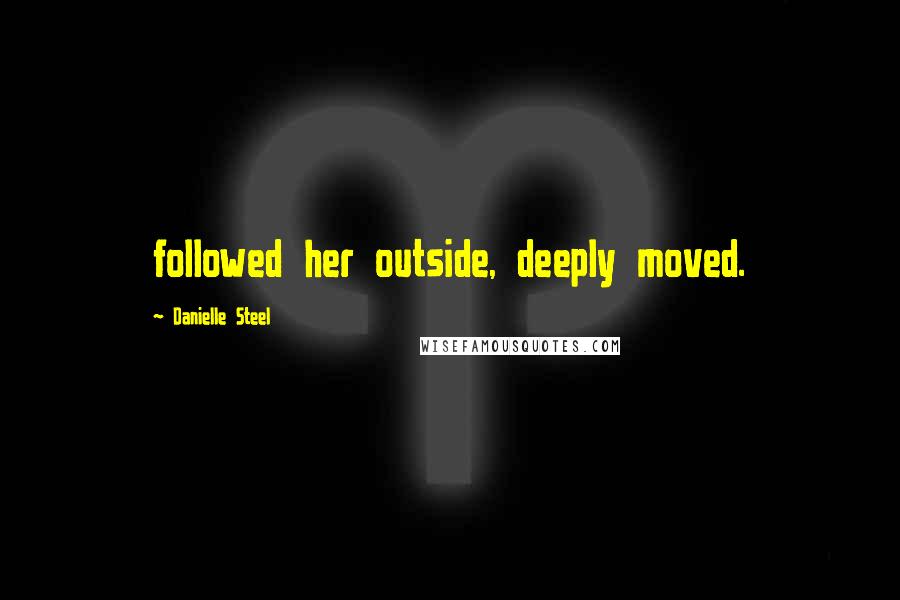 Danielle Steel Quotes: followed her outside, deeply moved.