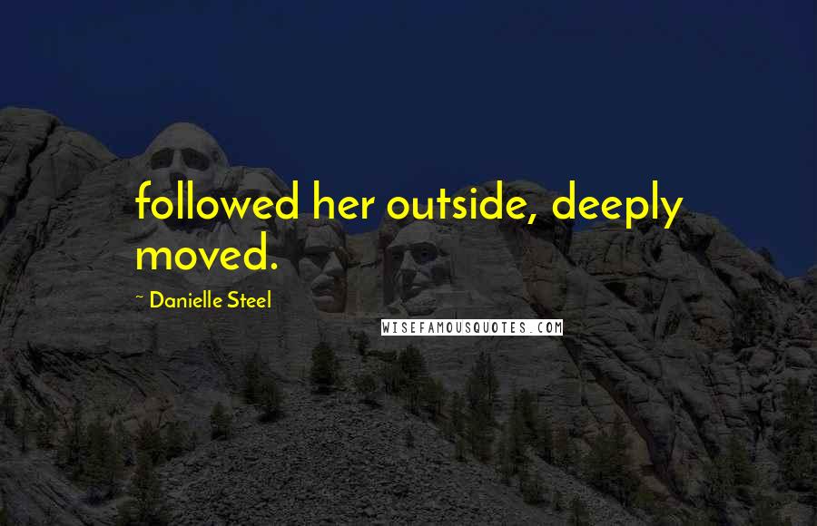 Danielle Steel Quotes: followed her outside, deeply moved.