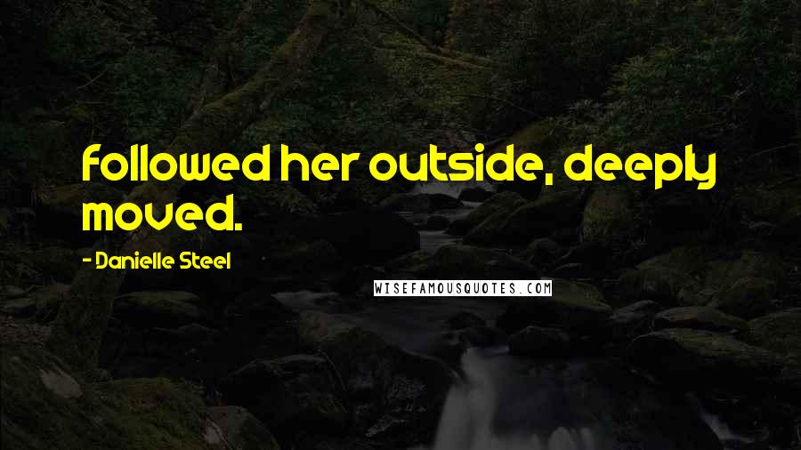 Danielle Steel Quotes: followed her outside, deeply moved.