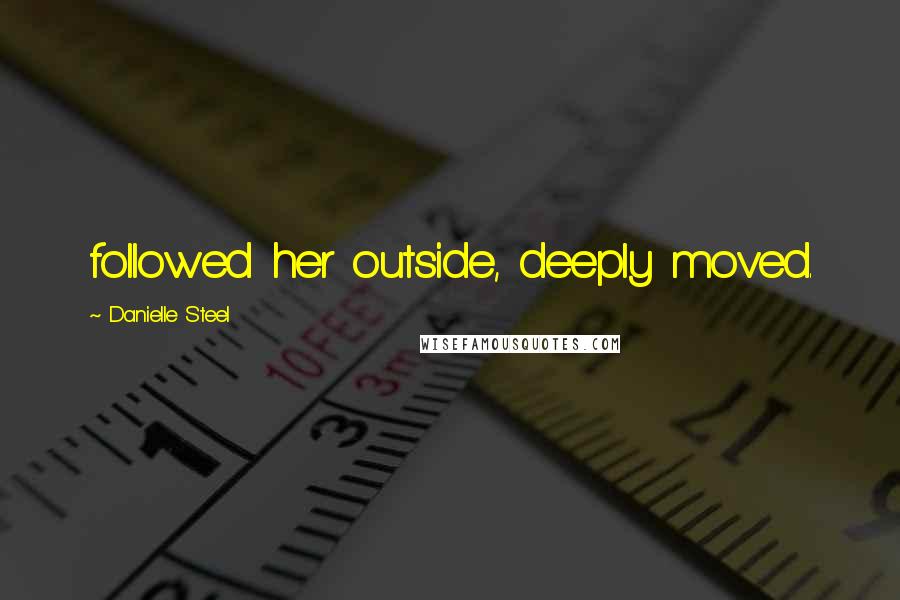 Danielle Steel Quotes: followed her outside, deeply moved.
