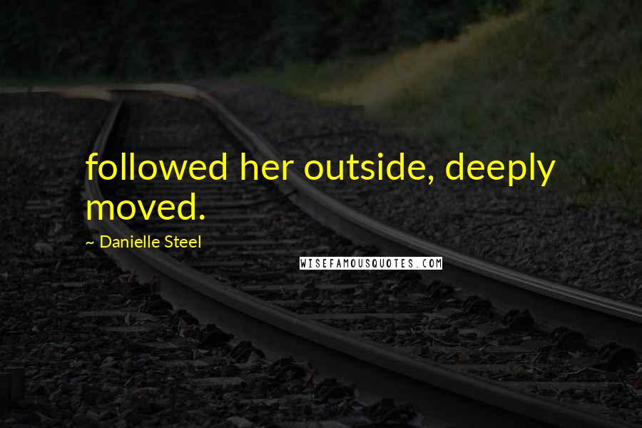 Danielle Steel Quotes: followed her outside, deeply moved.