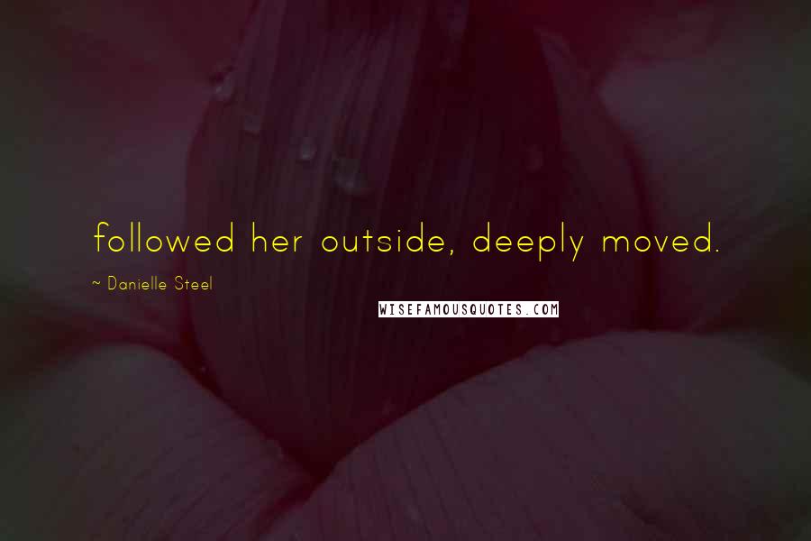Danielle Steel Quotes: followed her outside, deeply moved.
