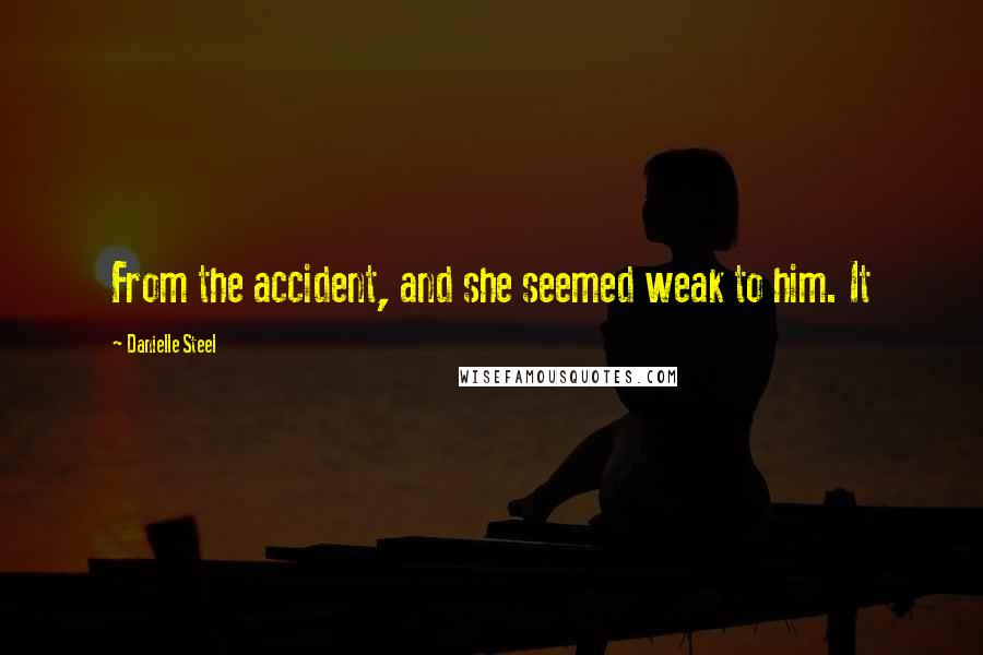 Danielle Steel Quotes: From the accident, and she seemed weak to him. It