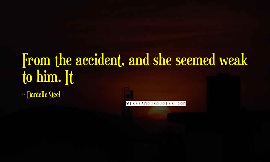 Danielle Steel Quotes: From the accident, and she seemed weak to him. It