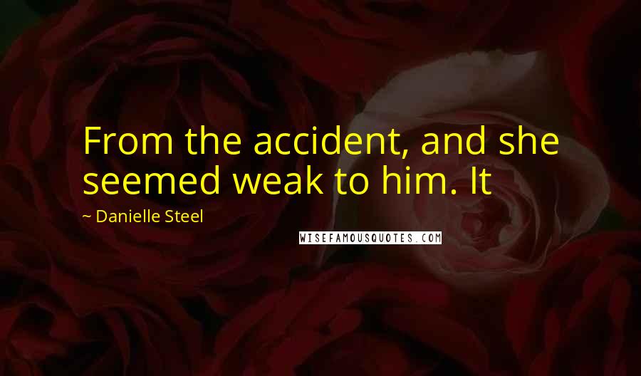 Danielle Steel Quotes: From the accident, and she seemed weak to him. It