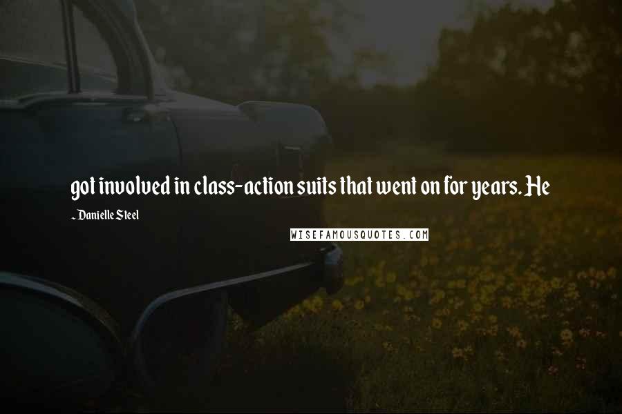 Danielle Steel Quotes: got involved in class-action suits that went on for years. He