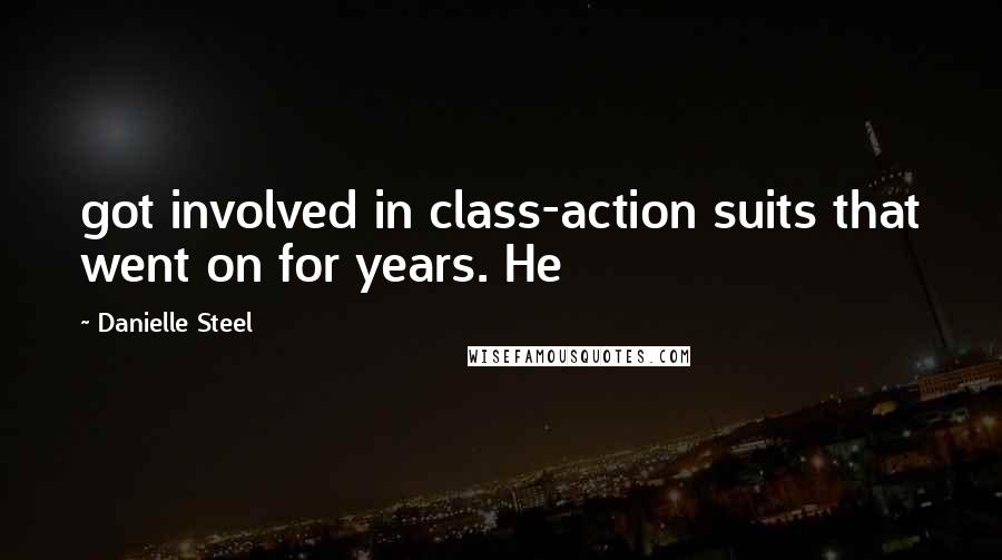 Danielle Steel Quotes: got involved in class-action suits that went on for years. He
