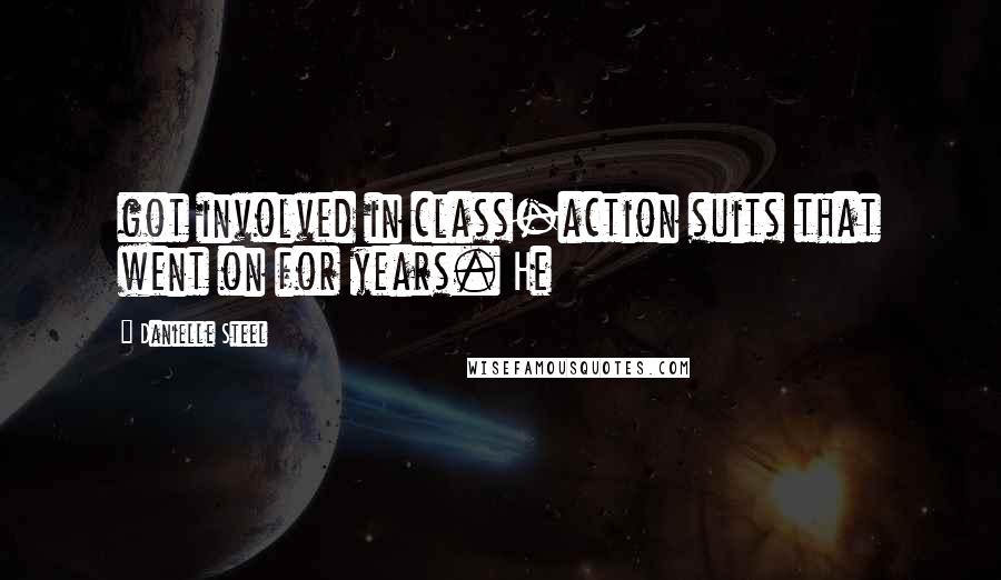Danielle Steel Quotes: got involved in class-action suits that went on for years. He