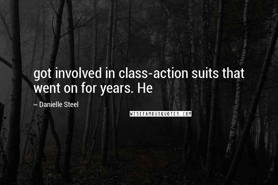 Danielle Steel Quotes: got involved in class-action suits that went on for years. He