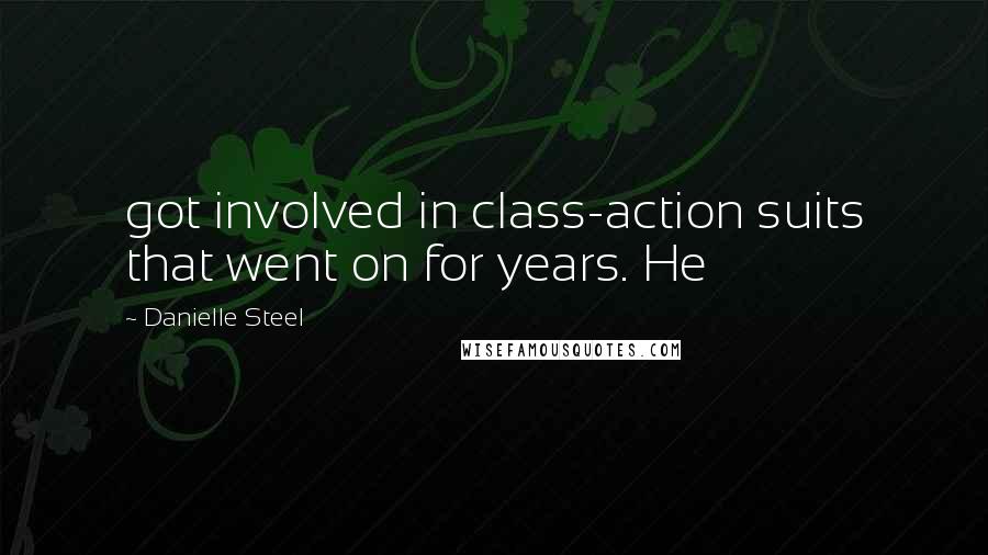 Danielle Steel Quotes: got involved in class-action suits that went on for years. He