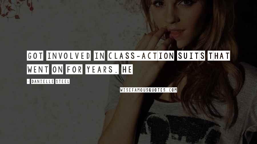 Danielle Steel Quotes: got involved in class-action suits that went on for years. He