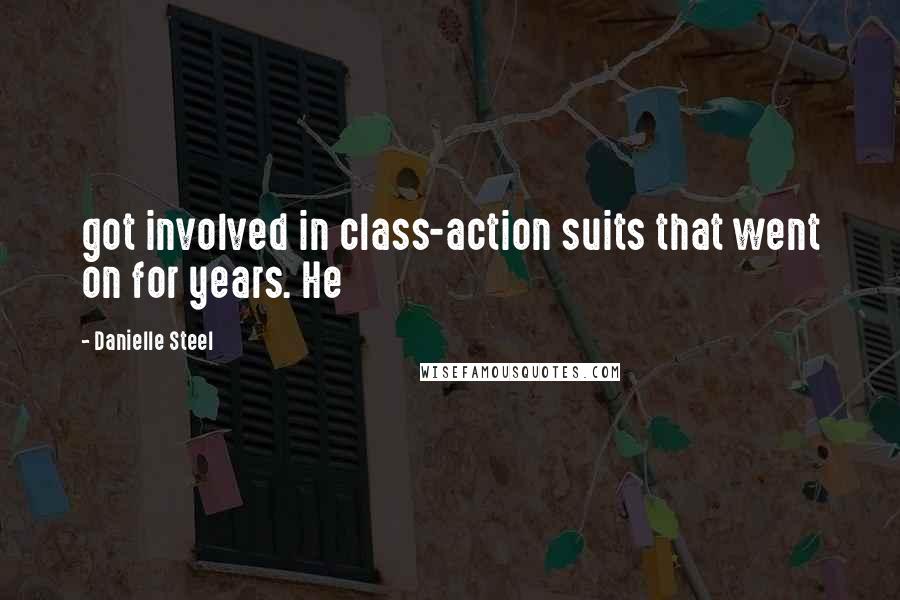 Danielle Steel Quotes: got involved in class-action suits that went on for years. He