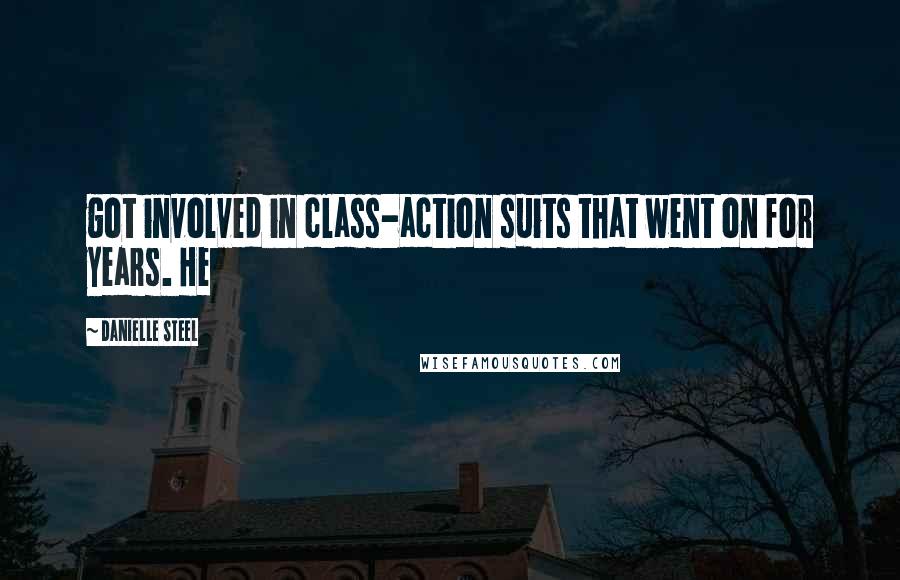 Danielle Steel Quotes: got involved in class-action suits that went on for years. He