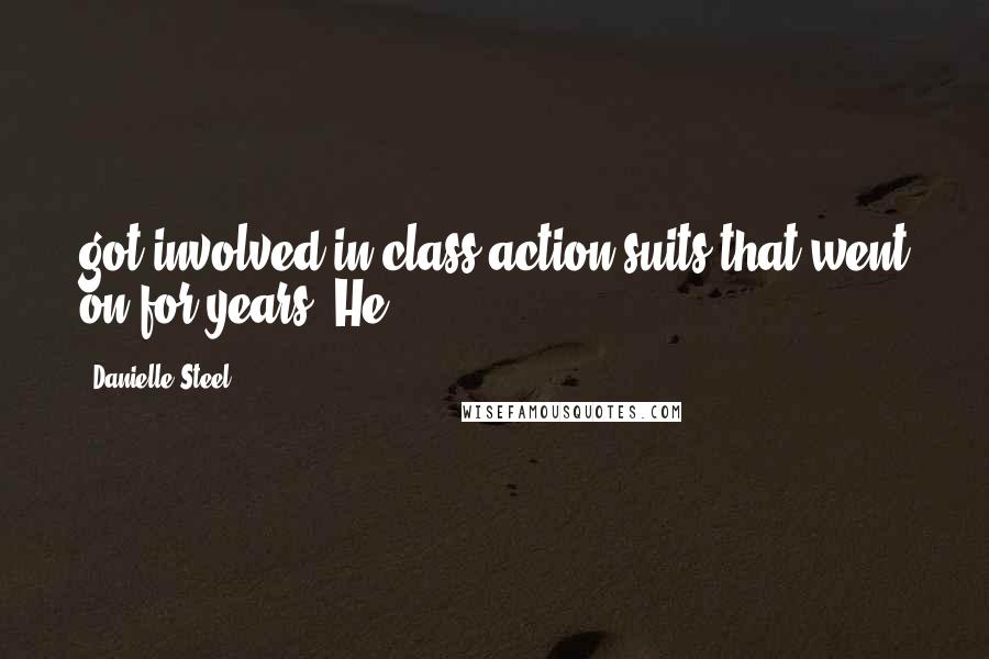 Danielle Steel Quotes: got involved in class-action suits that went on for years. He