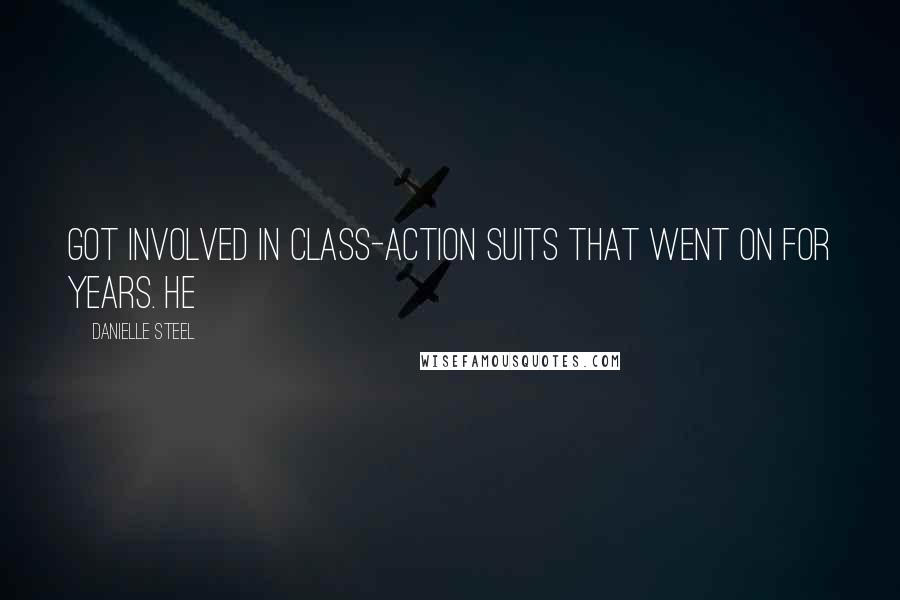 Danielle Steel Quotes: got involved in class-action suits that went on for years. He