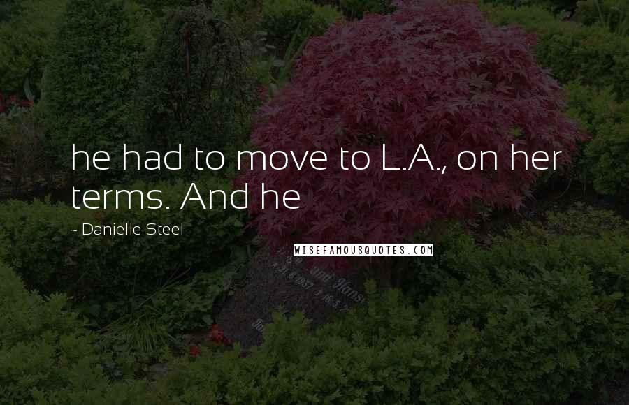Danielle Steel Quotes: he had to move to L.A., on her terms. And he