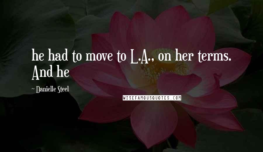 Danielle Steel Quotes: he had to move to L.A., on her terms. And he