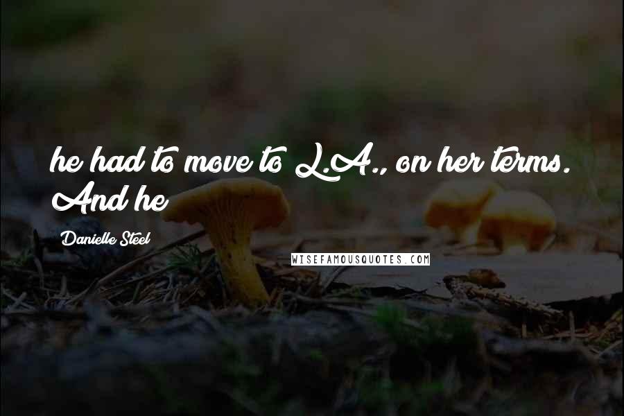 Danielle Steel Quotes: he had to move to L.A., on her terms. And he
