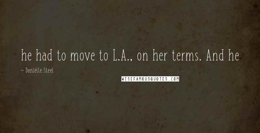 Danielle Steel Quotes: he had to move to L.A., on her terms. And he