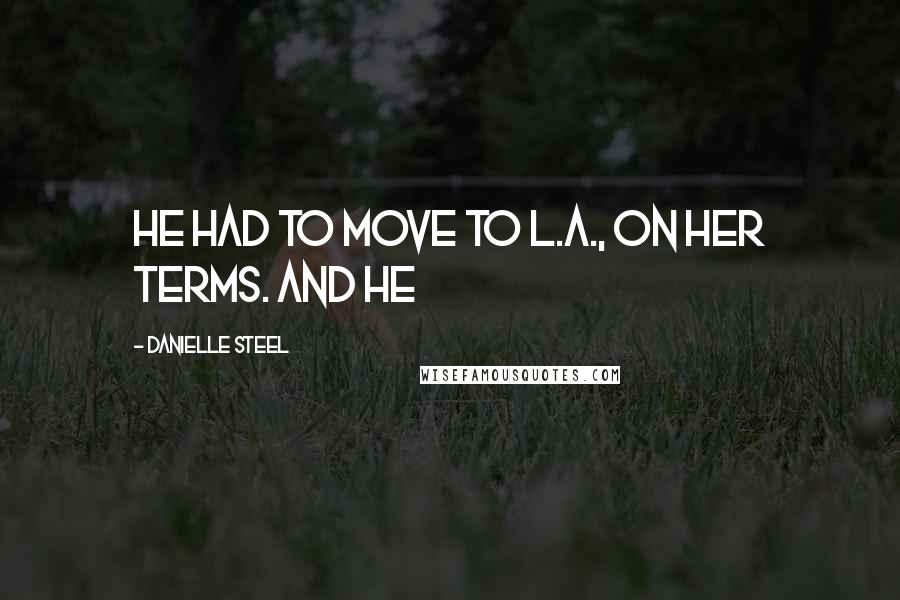 Danielle Steel Quotes: he had to move to L.A., on her terms. And he