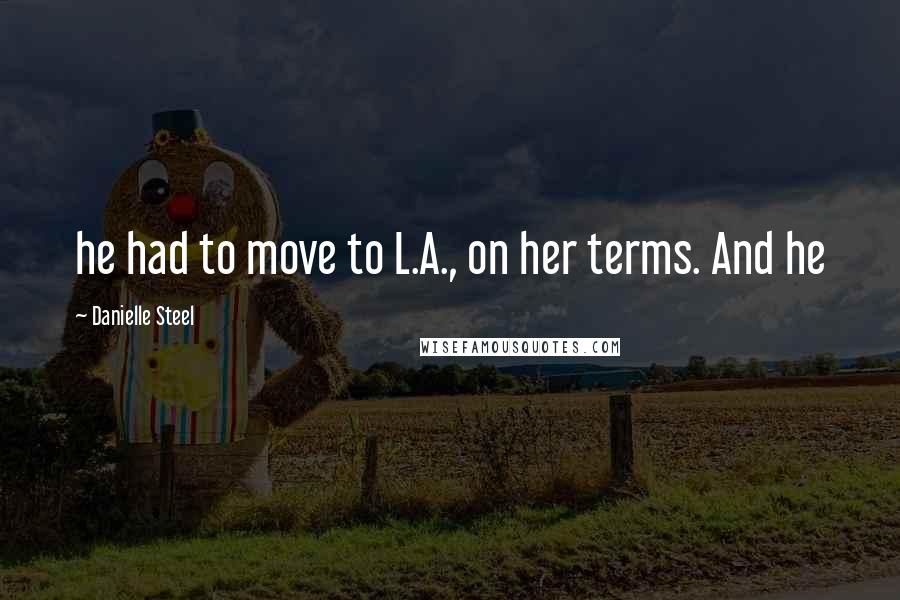 Danielle Steel Quotes: he had to move to L.A., on her terms. And he
