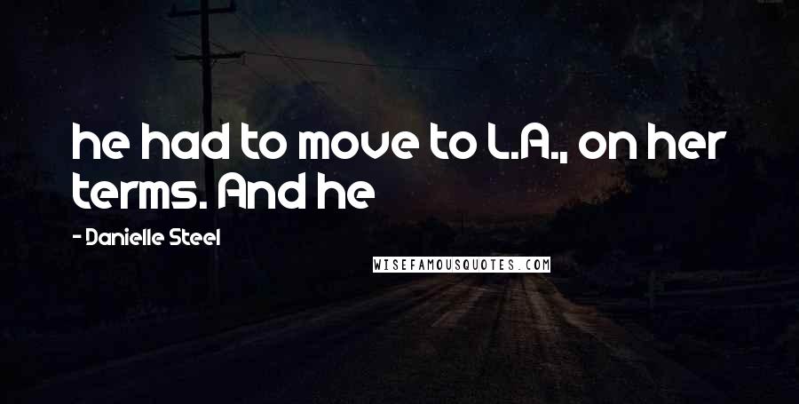 Danielle Steel Quotes: he had to move to L.A., on her terms. And he