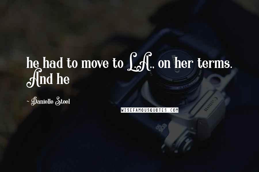 Danielle Steel Quotes: he had to move to L.A., on her terms. And he