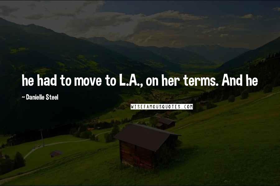 Danielle Steel Quotes: he had to move to L.A., on her terms. And he