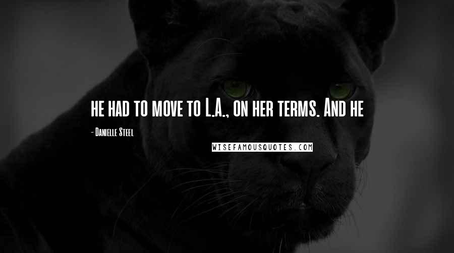 Danielle Steel Quotes: he had to move to L.A., on her terms. And he