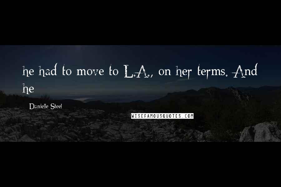 Danielle Steel Quotes: he had to move to L.A., on her terms. And he