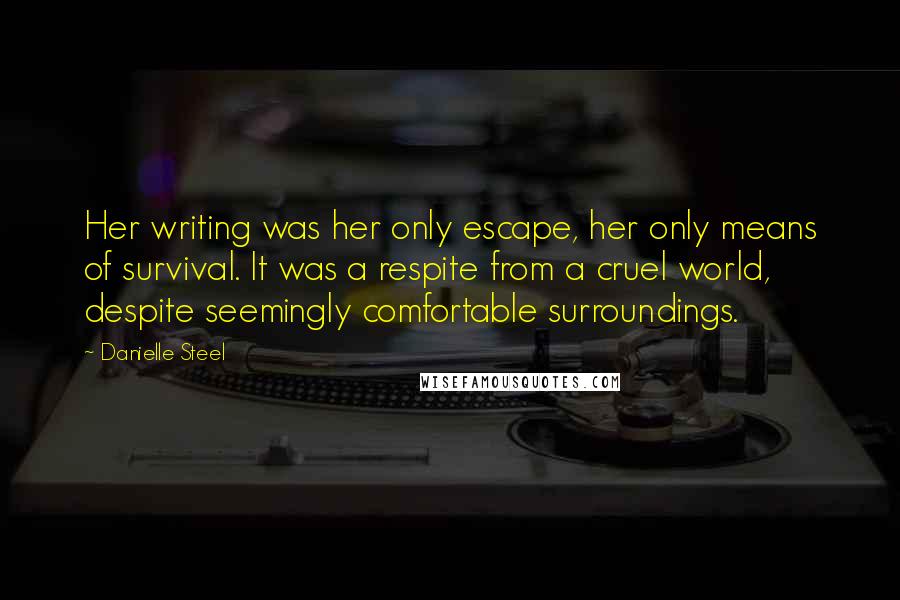 Danielle Steel Quotes: Her writing was her only escape, her only means of survival. It was a respite from a cruel world, despite seemingly comfortable surroundings.