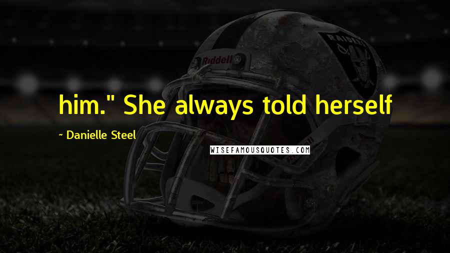 Danielle Steel Quotes: him." She always told herself