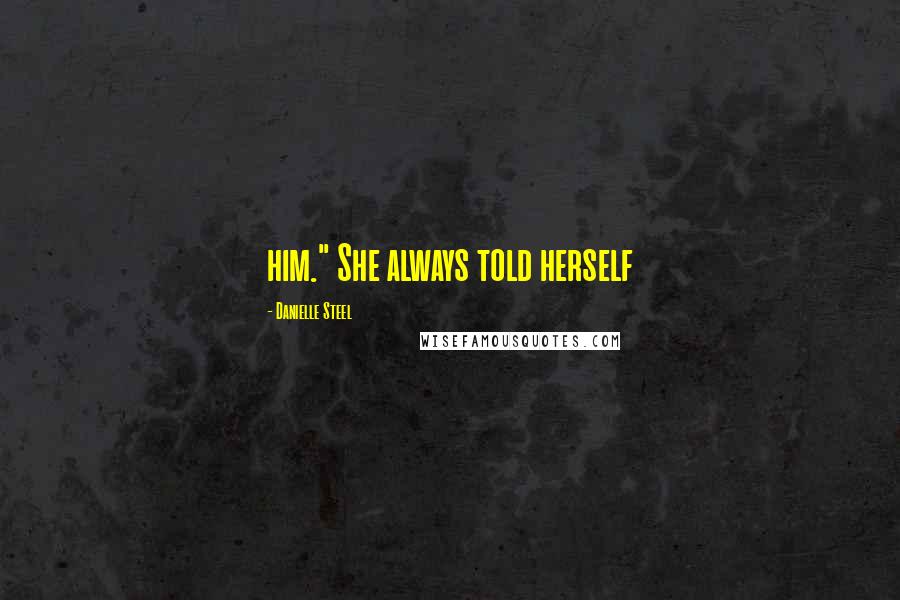 Danielle Steel Quotes: him." She always told herself