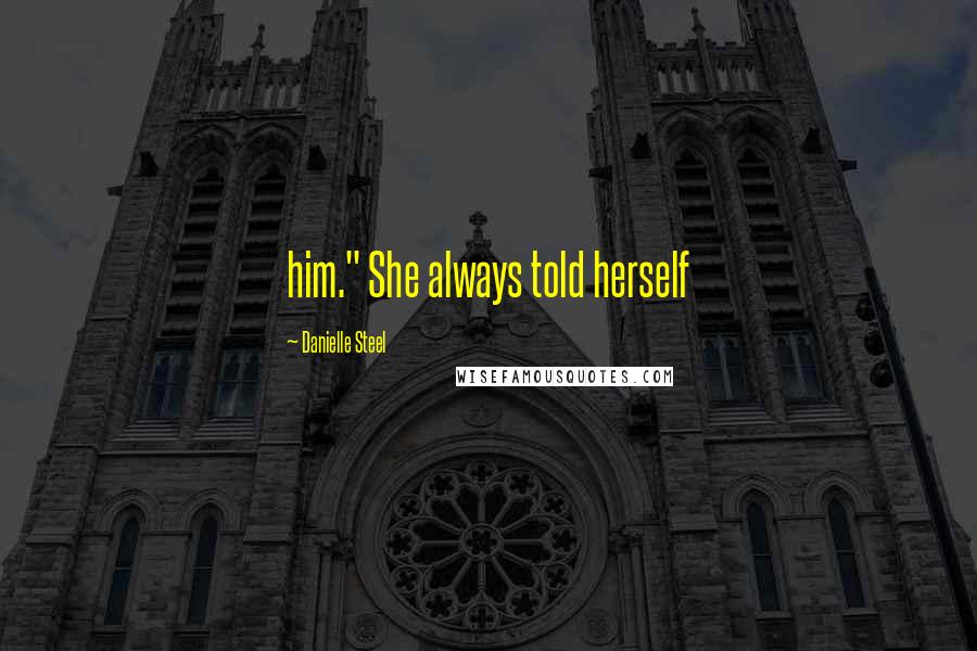 Danielle Steel Quotes: him." She always told herself