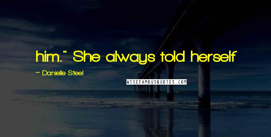 Danielle Steel Quotes: him." She always told herself