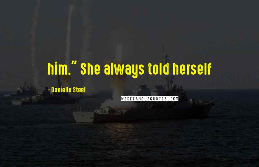Danielle Steel Quotes: him." She always told herself