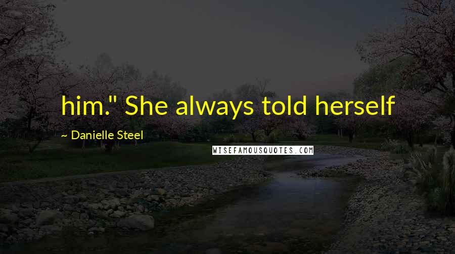 Danielle Steel Quotes: him." She always told herself