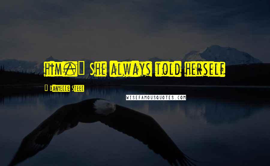 Danielle Steel Quotes: him." She always told herself