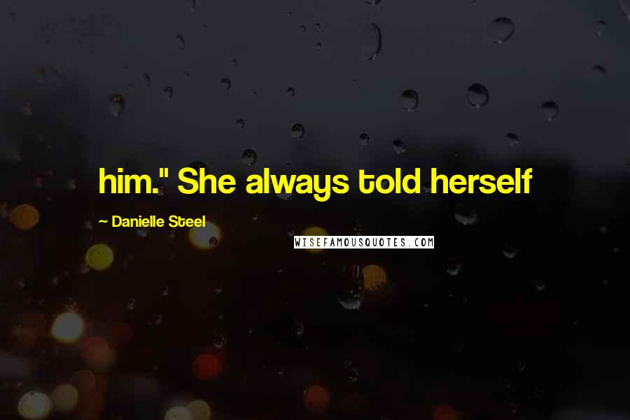 Danielle Steel Quotes: him." She always told herself