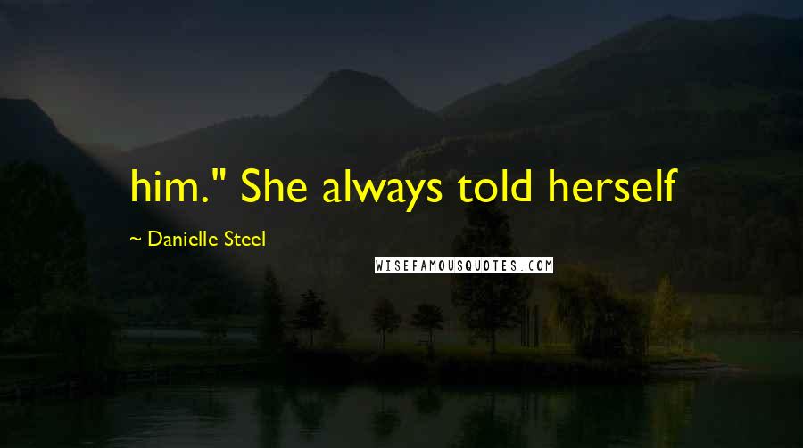 Danielle Steel Quotes: him." She always told herself