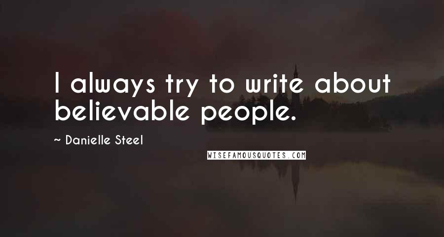 Danielle Steel Quotes: I always try to write about believable people.