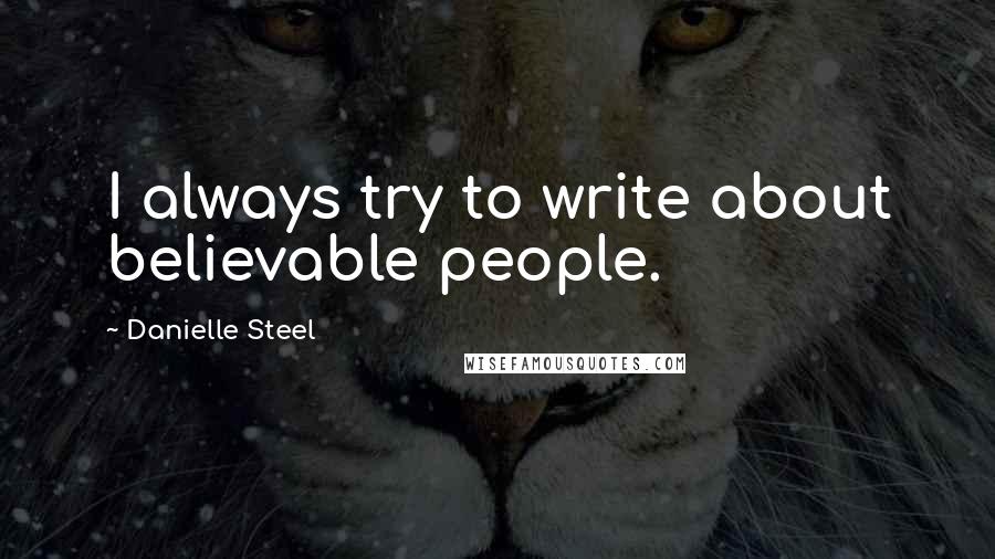Danielle Steel Quotes: I always try to write about believable people.