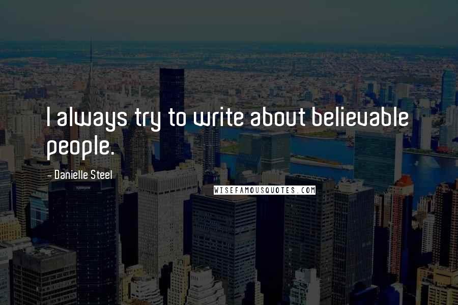 Danielle Steel Quotes: I always try to write about believable people.