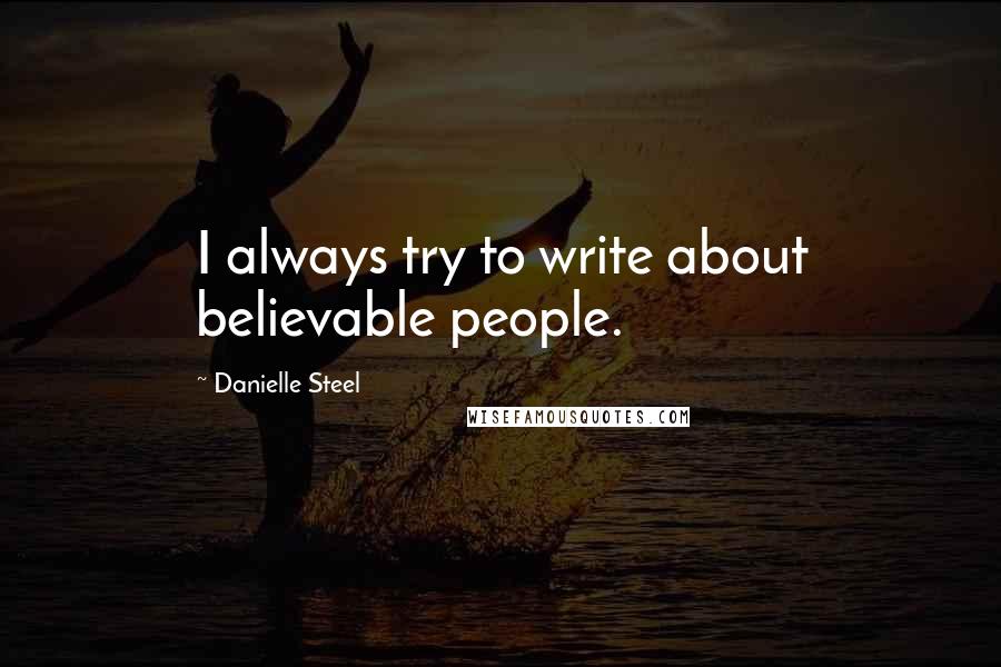 Danielle Steel Quotes: I always try to write about believable people.