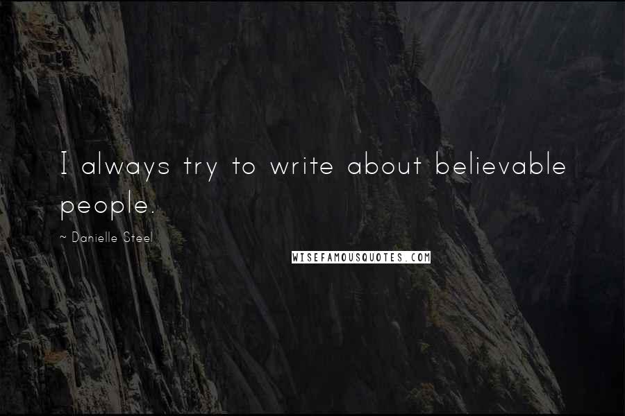 Danielle Steel Quotes: I always try to write about believable people.